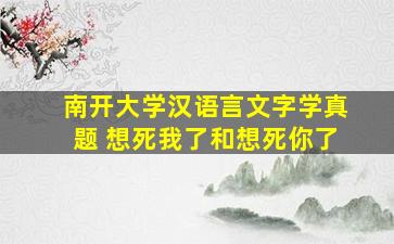 南开大学汉语言文字学真题 想死我了和想死你了